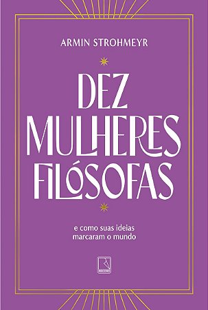 Dez mulheres filósofas: E como suas ideias marcaram o mundo