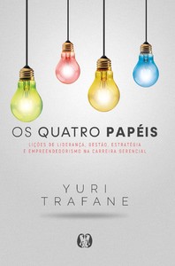 Os Quatro Papéis: lições de liderança, gestão, estratégia e empreendedorismo na carreira gerencial