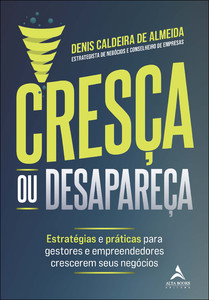 Cresça ou desapareça: estratégias e práticas para gestores e empreendedores crescerem seus negócios