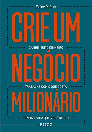 Crie um negócio milionário: Ganhe muito dinheiro, trabalhe com o que gosta, tenha a vida que você deseja