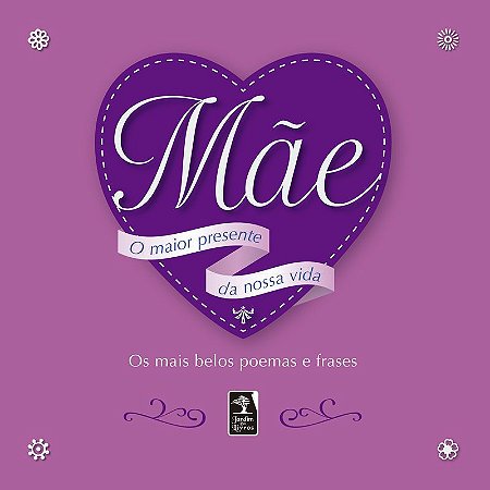 Mãe: o maior presente da nossa vida: Os mais Belos Poemas e Frases