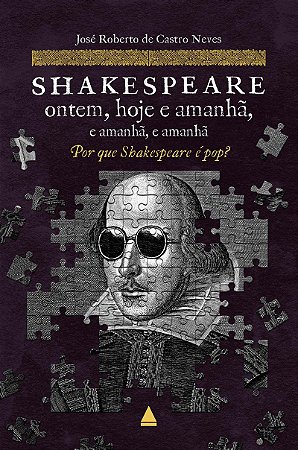 Shakespeare ontem, hoje e amanhã, e amanhã, e amanhã: Por que Shakespeare é pop?