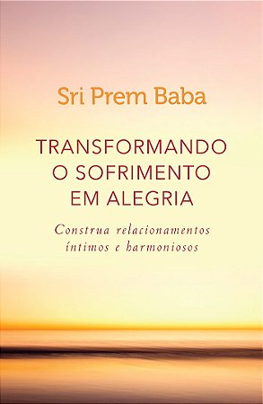 Transformando o sofrimento em alegria: Construa relacionamentos íntimos e harmoniosos