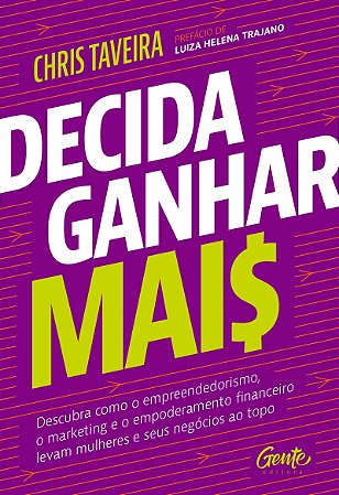 Decida ganhar mais: Descubra como o empreendedorismo, o marketing e o empoderamento financeiro levam mulheres e seus negócios ao topo