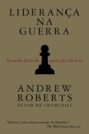 Liderança na guerra: Grandes lições de quem fez história