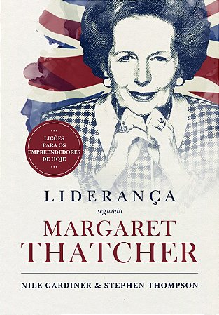 Liderança Segundo Margaret Thatcher lições para os empreendedores de hoje