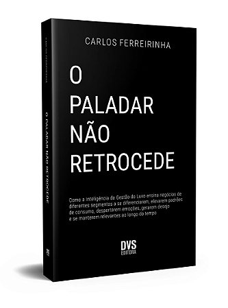 O Paladar não Retrocede: Como a Inteligência da Gestão do Luxo ensina negócios de diferentes segmentos a se diferenciarem, elevarem padrões de consumo, despertarem emoções, gerarem desejo e se manterem relevantes ao longo do tempo.