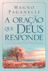 A oração que Deus responde: Como entender o papel da oração e aplicá-la em sua vida para ter mais profundidade espiritual e felicidade com Deus