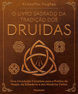 O livro sagrado da tradição dos Druidas: Uma introdução completa para a prática da magia, da sabedoria e dos mistérios celtas