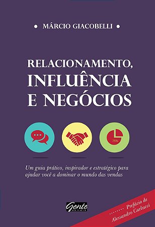 Relacionamento, influência e negócios: Um guia prático, inspirador e estratégico para ajudar você a dominar o mundo das vendas
