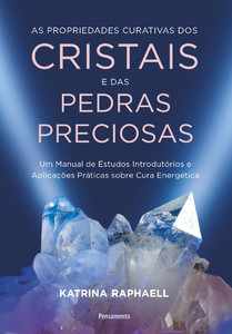 As propriedades curativas dos cristais e das pedras preciosas: um manual de estudos introdutórios e aplicações práticas sobre cura energética