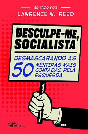 Desculpe-Me Socialista: Desmascarando as 50 mentiras mais contadas pela esquerda