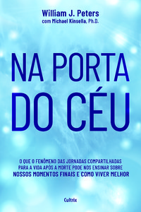Na porta do céu: o fenômeno das jornadas compartilhadas para a vida após a morte, e o que isso pode nos ensinar sobre nossos momentos finais e como viver melhor.