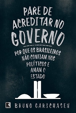 Pare de acreditar no governo: Por que os brasileiros não confiam nos políticos e amam o Estado