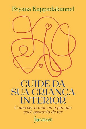 Cuide da sua criança interior: Como ser a mãe ou o pai que você gostaria de ter
