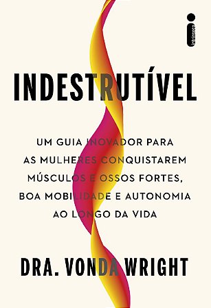 Indestrutível: Um guia inovador para as mulheres conquistarem músculos e ossos fortes, boa mobilidade e autonomia ao longo da vida
