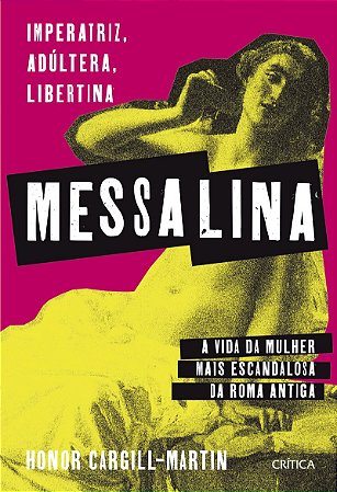 Messalina: Imperatriz, adúltera, libertina: a vida da mulher mais escandalosa da Roma Antiga