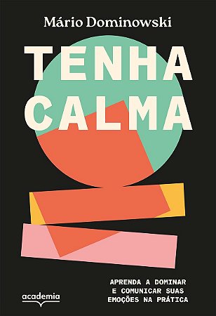 Tenha calma: Aprenda a dominar e comunicar suas emoções na prática