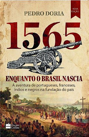 1565 : Enquanto o Brasil nascia: A aventura de portugueses, franceses, índios e negros na fundação do país