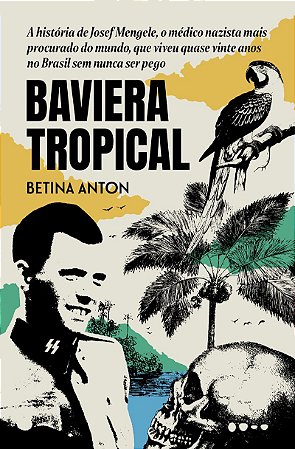 Baviera Tropical - Prêmio Jabuti 2024 Biografia e reportagem: A história de Josef Mengele, o médico nazista mais procurado do mundo, que viveu quase vinte anos no Brasil sem nunca ser pego