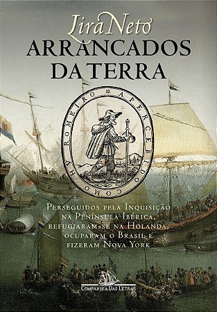 Arrancados da terra: Perseguidos pela Inquisição na Península Ibérica, refugiaram-se na Holanda, ocuparam o Brasil e fizeram Nova York