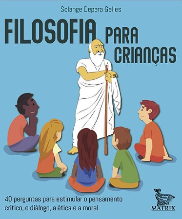 Filosofia para crianças: 40 perguntas para estimular o pensamento critico, o diálogo, a ética e a moral