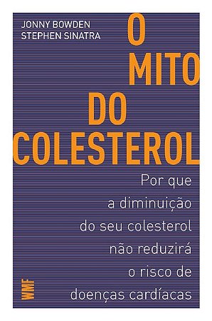 O mito do colesterol: Por que a diminuição do seu colesterol não reduzirá o risco de doenças cardíacas