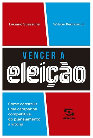 Vencer a eleição: Como construir uma campanha competitiva, do planejamento à vitória.