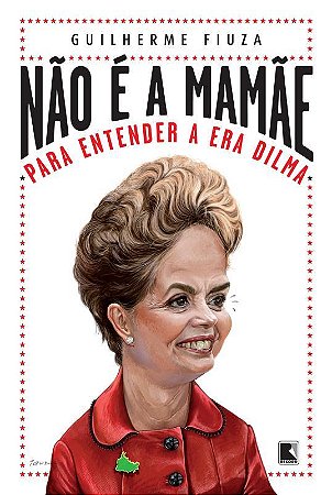 Não é a mamãe: Para entender a Era Dilma