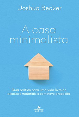 A casa minimalista: guia prático para uma vida livre de excessos materiais e com novo propósito