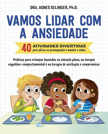Vamos lidar com a ansiedade: 40 atividades divertidas para aliviar as preocupações e manter a calma | Práticas para crianças baseadas na atenção plena, na terapia cognitivo-comportamental e na terapia de aceitação e compromisso