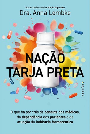 Nação tarja preta: O que há por trás da conduta dos médicos, da dependência dos pacientes e da atuação da indústria farmacêutica (leia também Nação dopamina)