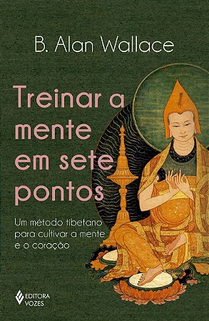 Treinar a mente em sete pontos: Um método tibetano para cultivar a mente e o coração