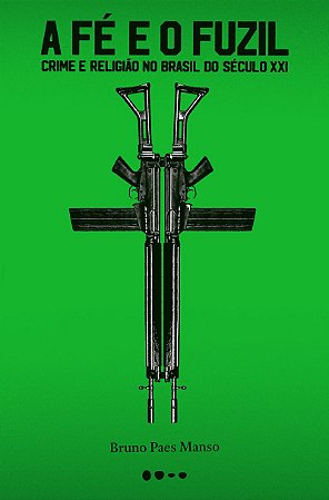 A fé e o fuzil: Crime e religião no Brasil do século XXI