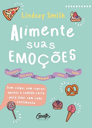 ALIMENTE SUAS EMOÇÕES: Sem culpa, sem regras: apenas a comida certa para lidar com cada sentimento