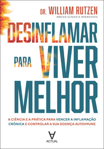 Desinflamar para viver melhor: a ciência e a prática para vencer a inflamação crônica e controlar a sua doença autoimune