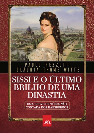 Sissi e o último brilho de uma dinastia: Uma breve história não contada dos Habsburgos