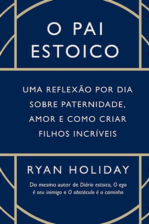 O pai estoico: Uma reflexão por dia sobre paternidade, amor e como criar filhos incríveis