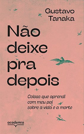 Não deixe pra depois: Coisas que aprendi com meu pai sobre a vida e a morte