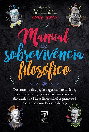 Manual de Sobrevivência filosófico: Do amor ao desejo, da angústia à felicidade,da moral à justiça, os textos clássicos mais discutidos da Filosofia com lições para você se virar no mundo louco de hoje