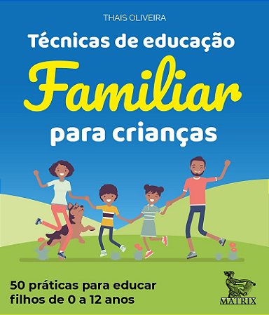 Técnicas de educação familiar para crianças: 50 práticas para educar filhos de 0 a 12 anos.