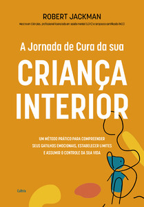A jornada de cura da sua criança interior: Um método prático para compreender seus gatilhos emocionais, estabelecer limites e assumir o controle da sua vida