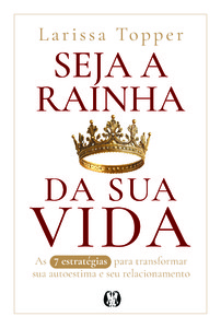 Seja a Rainha da Sua Vida: As 7 estratégias para transformar a sua autoestima e seu relacionamento.
