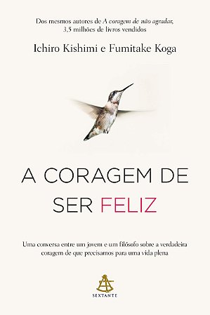 A coragem de ser feliz: Uma conversa entre um jovem e um filósofo sobre a verdadeira coragem de que precisamos para uma vida plena