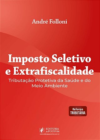 Imposto Seletivo e Extrafiscalidade - Tributação Protetiva da Saúde e do Meio Ambiente (2026)