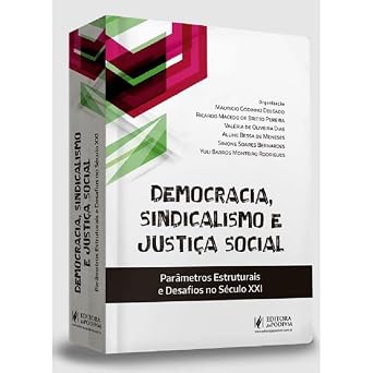 DEMOCRACIA, SINDICALISMO E JUSTIÇA SOCIAL - PARÂMETROS ESTRUTURAIS E DESAFIOS NO SÉCULO XXI