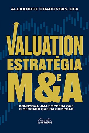Valuation, estratégia e M&A: Construa uma empresa que o mercado queira comprar