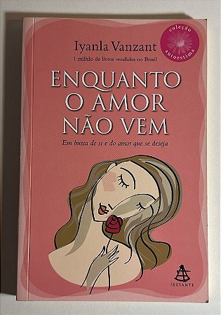 Enquanto o amor não vem: em busca de si e do amor que se deseja - Iyanla Vanzant