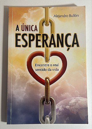 A única esperança: encontre o real sentido da vida - Alejandro Bullón