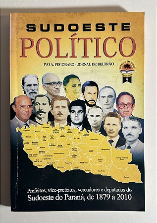 Sudoeste político: Prefeitos, vice-prefeitos, vereadores e deputados do Sudoeste do Paraná, de 1879 a 2010